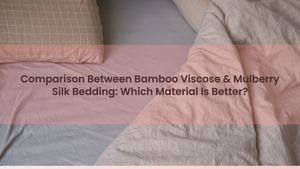 Comparison Between Bamboo Viscose & Mulberry Silk Bedding: Which Material Is Better?