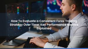How To Evaluate a Consistent Forex Trading Strategy Over Time: Key Performance Metrics Explained