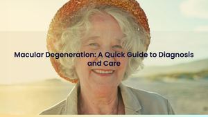 Macular Degeneration: A Quick Guide to Diagnosis and Care