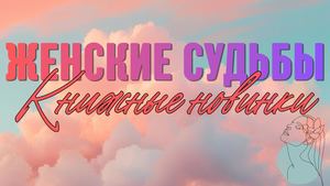 Женские судьбы. Книжные новинки