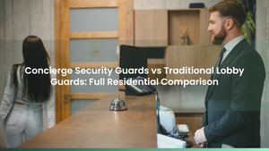 Concierge Security Guards vs Traditional Lobby Guards: Full Residential Comparison