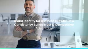 Brand Identity for Business Growth: How Consistency Builds Trust & Competitive Advantage