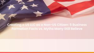 Creating a US LLC as a Non-US Citizen: 5 Business Formation Facts vs. Myths Many Still Believe