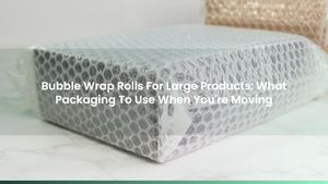 Bubble Wrap Rolls For Large Products: What Packaging To Use When You're Moving