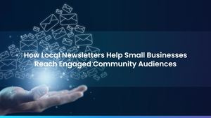 How Local Newsletters Help Small Businesses Reach Engaged Community Audiences