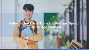 Relieving Neck Pain From Bad Posture: Tips for Busy College Students