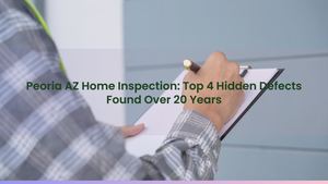 Peoria AZ Home Inspection: Top 4 Hidden Defects Found Over 20 Years