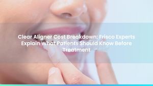 Clear Aligner Cost Breakdown: Frisco Experts Explain What Patients Should Know Before Treatment