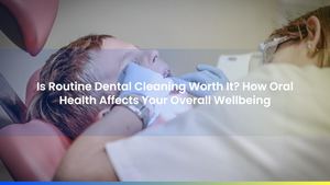 Is Routine Dental Cleaning Worth It? How Oral Health Affects Your Overall Wellbeing