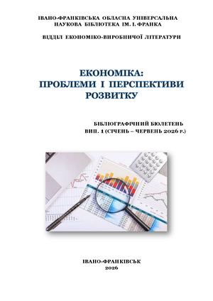 ЕКОНОМІКА: ПРОБЛЕМИ  І  ПЕРСПЕКТИВИ РОЗВИТКУ                                             БІБЛІОГРАФІЧНИЙ БЮЛЕТЕНЬ                                       ВИП. 1 (СІЧЕНЬ – ЧЕРВЕНЬ 2026 Р.)