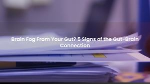 Brain Fog From Your Gut? 5 Signs of the Gut-Brain Connection