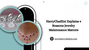 Harry Chad Ent Explains 4 Reasons Jewelry Maintenance Matters
