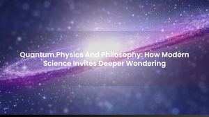 Quantum Physics And Philosophy: How Modern Science Invites Deeper Wondering