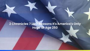 2 Chronicles 7:14: 7 Reasons It's America's Only Hope at Age 250