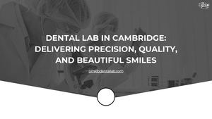 Dental Lab In Cambridge Delivering Precision, Quality, And Beautiful Smiles
