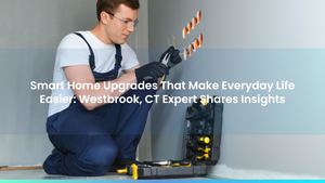 Smart Home Upgrades That Make Everyday Life Easier: Westbrook, CT Expert Shares Insights
