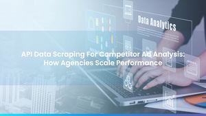 API Data Scraping For Competitor Ad Analysis: How Agencies Scale Performance