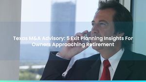Texas M&A Advisory: 5 Exit Planning Insights For Owners Approaching Retirement