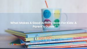 What Makes A Good Activity Book For Kids: A Parent's Guide