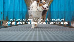 Dog Lover Apparel for Australian Shepherd Owners: Breed-Accurate Aussie Gift Ideas
