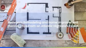 Bathroom Remodeling and Home Improvement Planning Tips From an Atlantic Highlands Expert