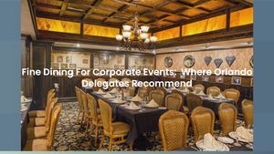 Corporate Event Fine Dining In Orlando: Key Features For Executive Meetings