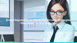 Brand Reputation In The AI Era: Growth Strategies That Build Trust & Visibility