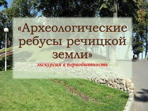 «Археологические ребусы речицкой земли»