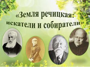 «ЗЕМЛЯ РЕЧИЦКАЯ: ИСКАТЕЛИ И СОБИРАТЕЛИ»