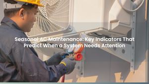 Seasonal AC Maintenance: Key Indicators That Predict When a System Needs Attention