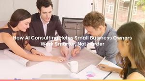 How AI Consulting Helps Small Business Owners Work Smarter, Not Harder