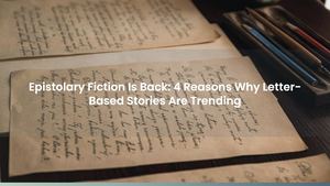 Epistolary Fiction Is Back: 4 Reasons Why Letter-Based Stories Are Trending