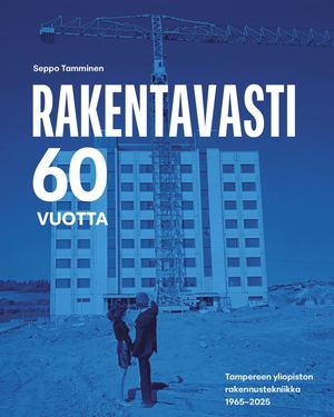 Rakentavasti 60 vuotta. Tampereen yliopiston rakennustekniikka 1965–2025