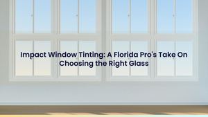 Impact Window Tinting: A Florida Pro's Take On Choosing the Right Glass