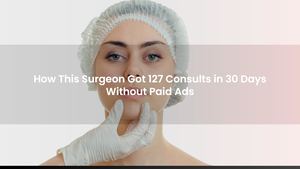 How This Surgeon Got 127 Consults in 30 Days Without Paid Ads
