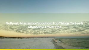Gulfport, Mississippi Vacation: Top Things To See & Affordable Travel Tips