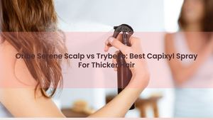 Oribe Serene Scalp vs Trybello: Best Capixyl Spray For Thicker Hair
