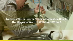 Tankless Water Heater Costs In Horseshoe Bay: Is The Upgrade Worth It With Hard Water?
