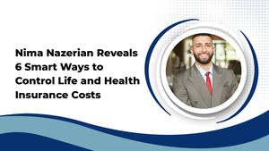 Nima Nazerian Reveals 6 Smart Ways to Control Life and Health Insurance Costs