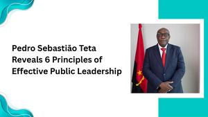 Pedro Sebastião Teta Reveals 6 Principles Of Effective Public Leadership