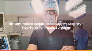 90-Day Patient Acquisition Blueprint: Step-by-Step Guide for Plastic Surgeons