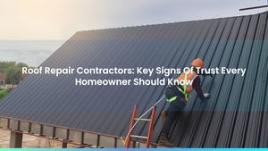 Roof Repair Contractors: Key Signs Of Trust Every Homeowner Should Know
