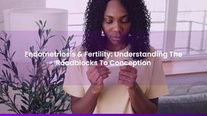 Endometriosis & Fertility: Understanding The Roadblocks To Conception