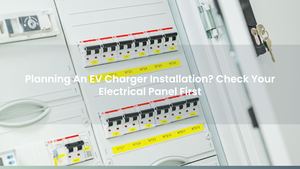 Planning An EV Charger Installation? Check Your Electrical Panel First