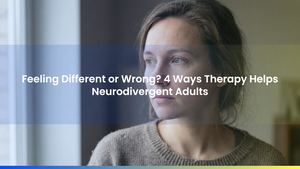 Feeling Different or Wrong? 4 Ways Therapy Helps Neurodivergent Adults