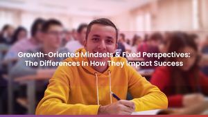 Growth-Oriented Mindsets & Fixed Perspectives: The Differences In How They Impact Success