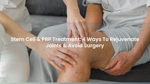 Stem Cell & PRP Treatment: 4 Ways To Rejuvenate Joints & Avoid Surgery