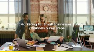Content Marketing For Small Businesses: Formats, Channels & Key Steps