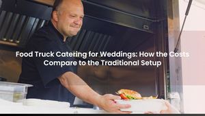 Food Truck Catering for Weddings: How the Costs Compare to the Traditional Setup