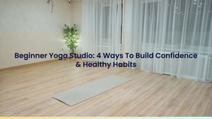 Beginner Yoga Studio: 4 Ways To Build Confidence & Healthy Habits